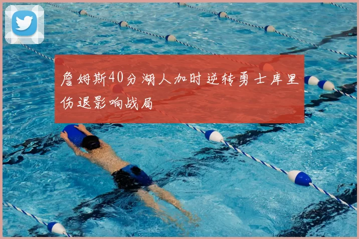 詹姆斯40分湖人加时逆转勇士库里伤退影响战局