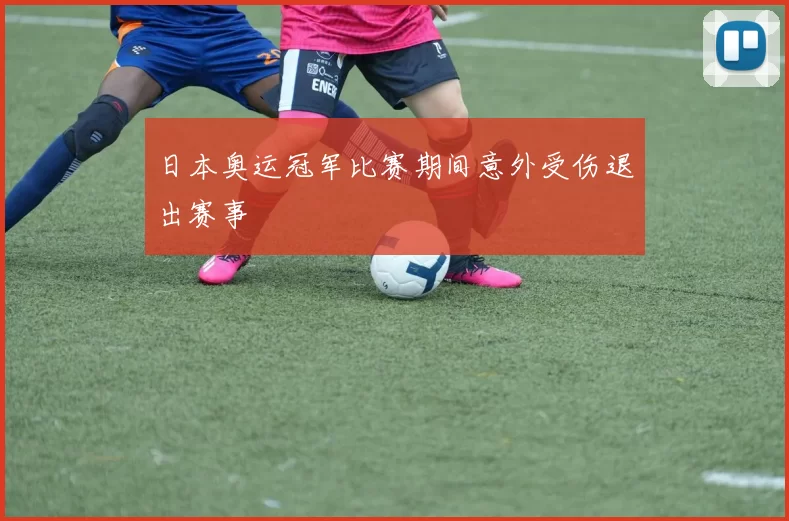日本奥运冠军比赛期间意外受伤退出赛事