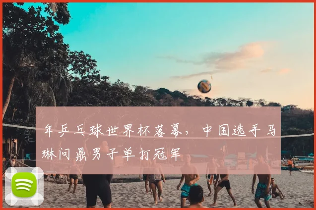 年乒乓球世界杯落幕,中国选手马琳问鼎男子单打冠军