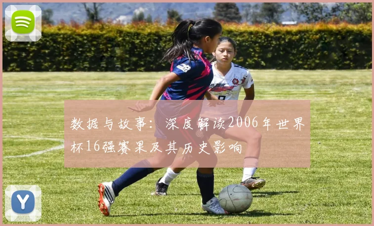 数据与故事:深度解读2006年世界杯16强赛果及其历史影响