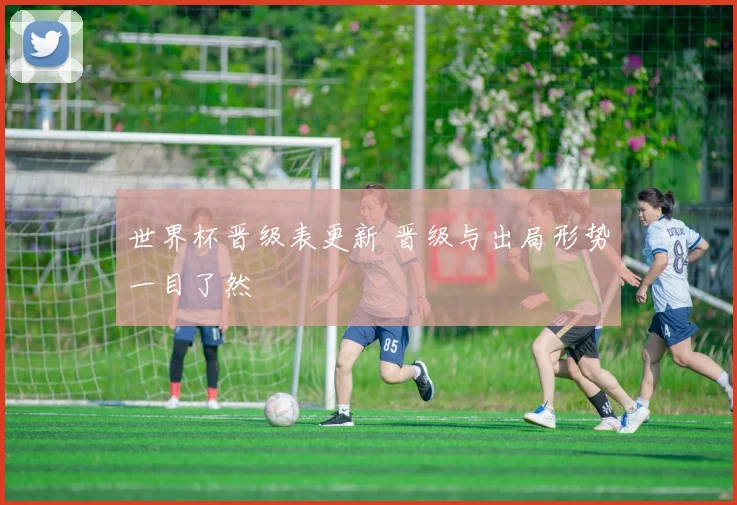 世界杯晋级表更新 晋级与出局形势一目了然