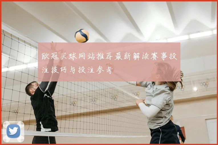 欧冠买球网站推荐最新解读赛事投注技巧与投注参考