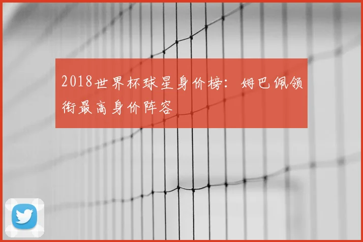 2018世界杯球星身价榜：姆巴佩领衔最高身价阵容