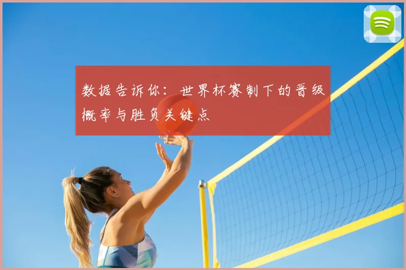 数据告诉你:世界杯赛制下的晋级概率与胜负关键点