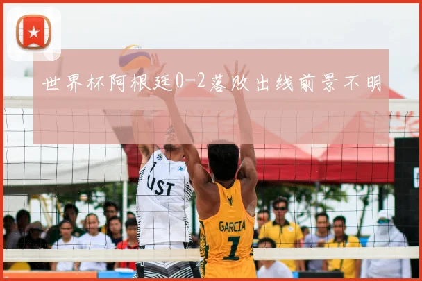 世界杯阿根廷0-2落败出线前景不明