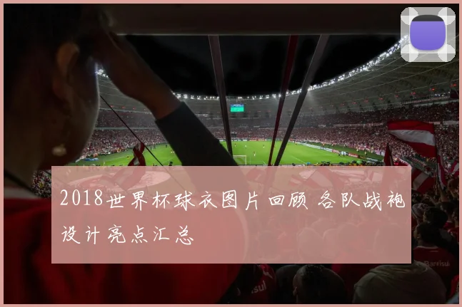 2018世界杯球衣图片回顾 各队战袍设计亮点汇总