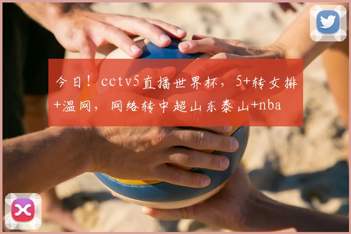 今日!cctv5直播世界杯,5+转女排+温网,网络转中超山东泰山+nba