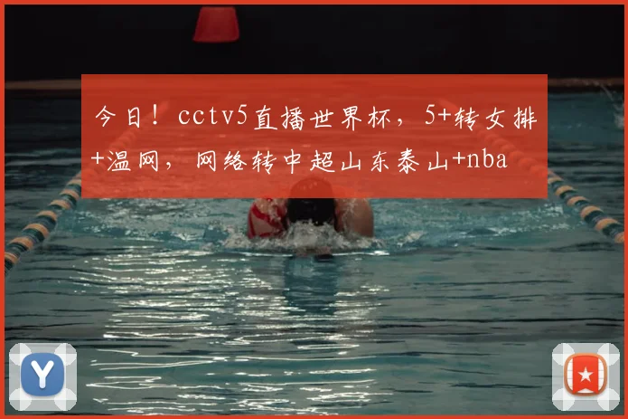 今日!cctv5直播世界杯,5+转女排+温网,网络转中超山东泰山+nba