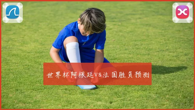 世界杯阿根廷vs法国胜负预测