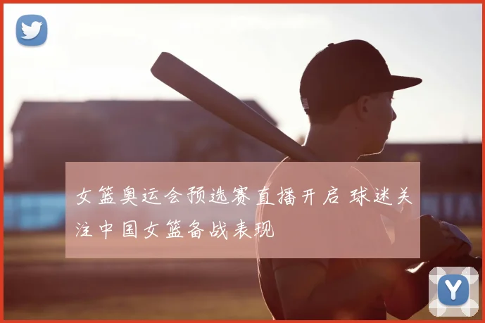 女篮奥运会预选赛直播开启 球迷关注中国女篮备战表现
