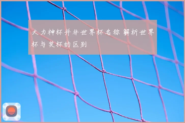 大力神杯并非世界杯名称 解析世界杯与奖杯的区别