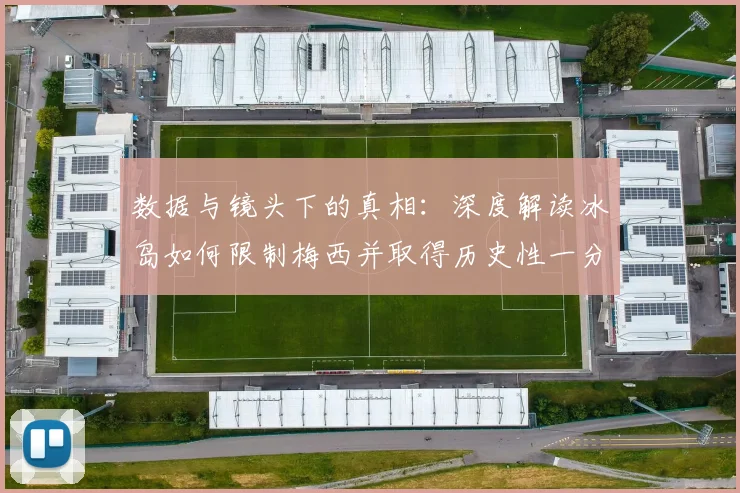 数据与镜头下的真相:深度解读冰岛如何限制梅西并取得历史性一分